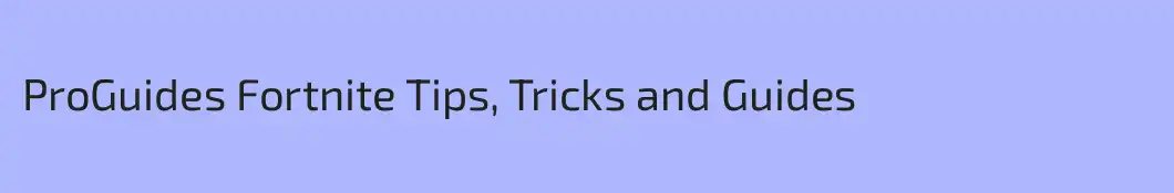 ProGuides Fortnite Tips, Tricks and Guides